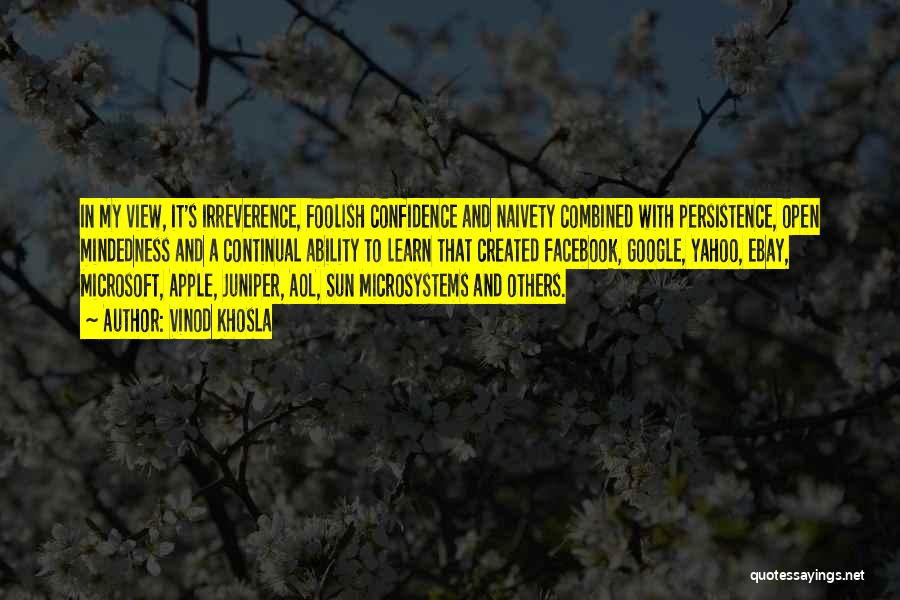 Vinod Khosla Quotes: In My View, It's Irreverence, Foolish Confidence And Naivety Combined With Persistence, Open Mindedness And A Continual Ability To Learn