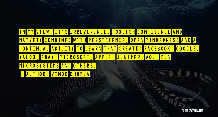 Vinod Khosla Quotes: In My View, It's Irreverence, Foolish Confidence And Naivety Combined With Persistence, Open Mindedness And A Continual Ability To Learn