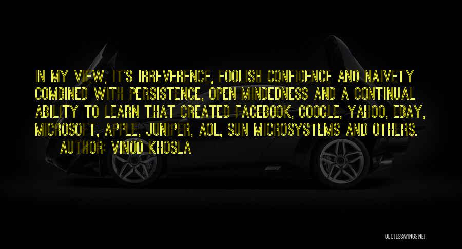 Vinod Khosla Quotes: In My View, It's Irreverence, Foolish Confidence And Naivety Combined With Persistence, Open Mindedness And A Continual Ability To Learn