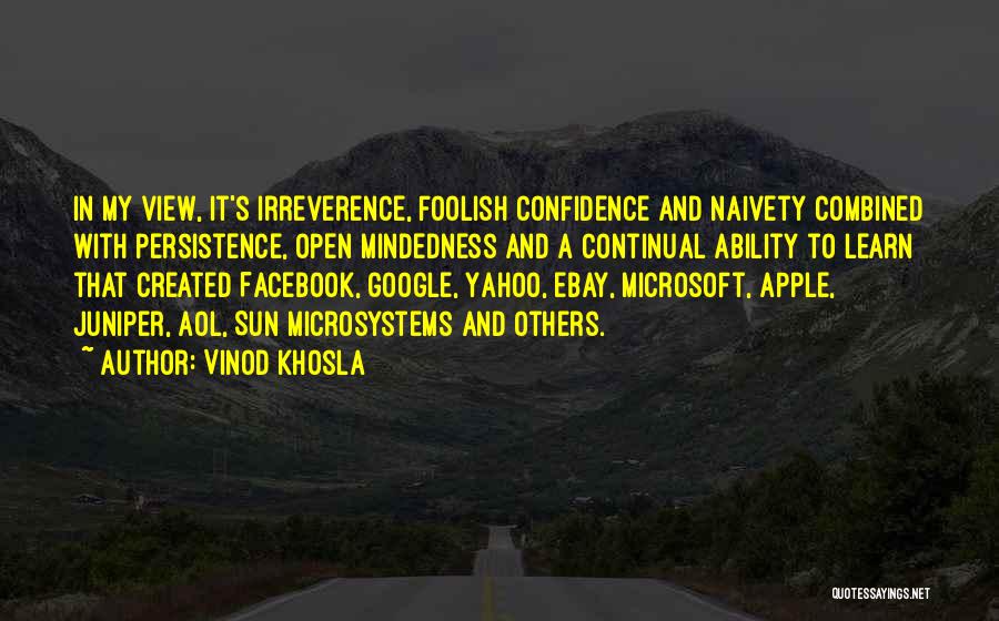 Vinod Khosla Quotes: In My View, It's Irreverence, Foolish Confidence And Naivety Combined With Persistence, Open Mindedness And A Continual Ability To Learn