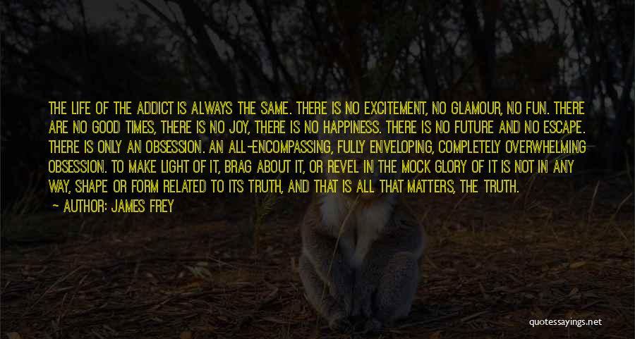 James Frey Quotes: The Life Of The Addict Is Always The Same. There Is No Excitement, No Glamour, No Fun. There Are No