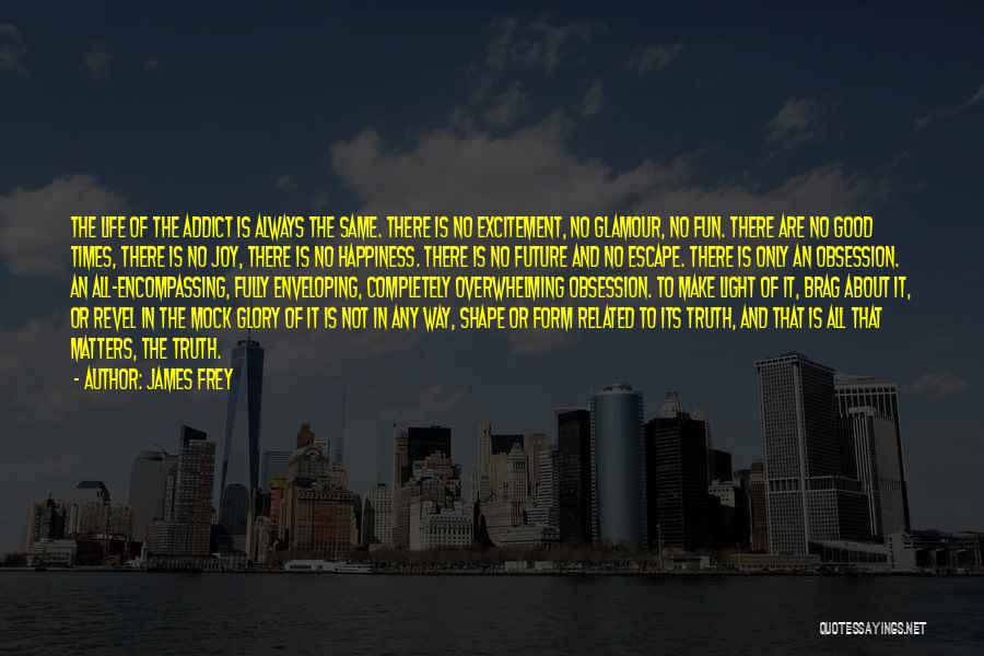 James Frey Quotes: The Life Of The Addict Is Always The Same. There Is No Excitement, No Glamour, No Fun. There Are No