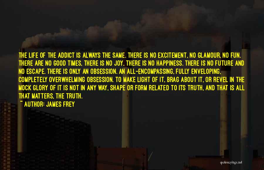 James Frey Quotes: The Life Of The Addict Is Always The Same. There Is No Excitement, No Glamour, No Fun. There Are No