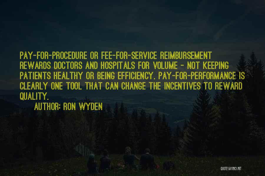 Ron Wyden Quotes: Pay-for-procedure Or Fee-for-service Reimbursement Rewards Doctors And Hospitals For Volume - Not Keeping Patients Healthy Or Being Efficiency. Pay-for-performance Is