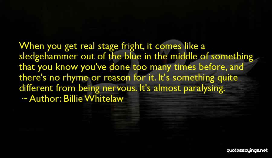 Billie Whitelaw Quotes: When You Get Real Stage Fright, It Comes Like A Sledgehammer Out Of The Blue In The Middle Of Something