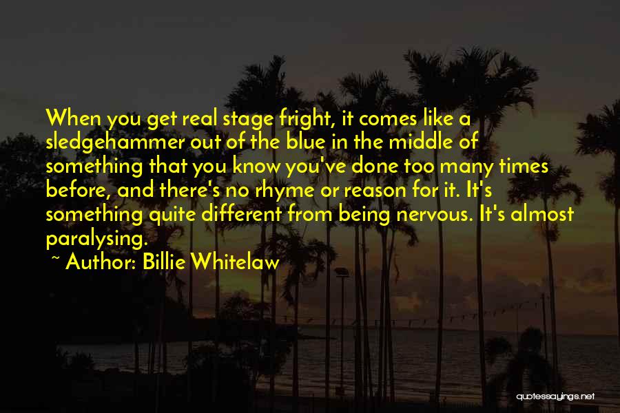 Billie Whitelaw Quotes: When You Get Real Stage Fright, It Comes Like A Sledgehammer Out Of The Blue In The Middle Of Something