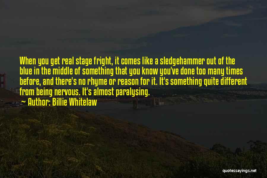 Billie Whitelaw Quotes: When You Get Real Stage Fright, It Comes Like A Sledgehammer Out Of The Blue In The Middle Of Something