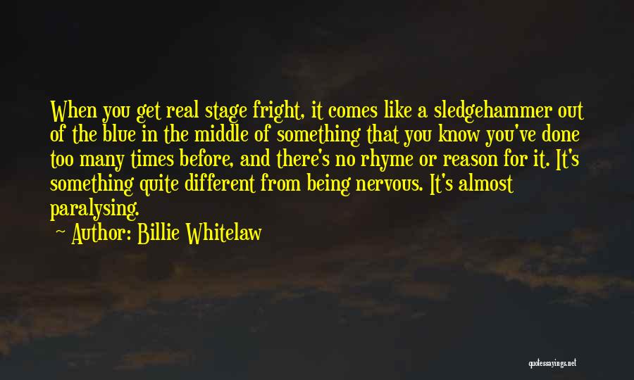 Billie Whitelaw Quotes: When You Get Real Stage Fright, It Comes Like A Sledgehammer Out Of The Blue In The Middle Of Something