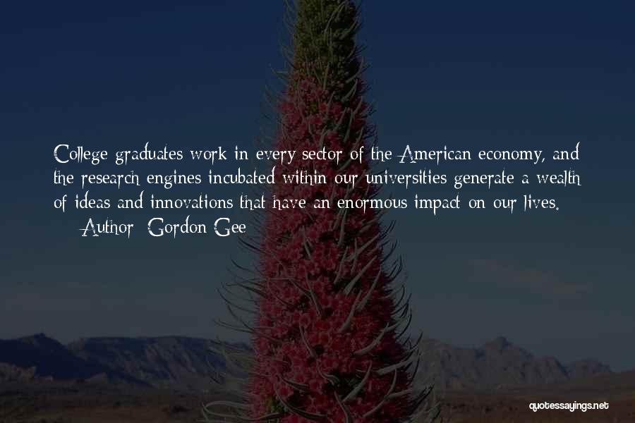 Gordon Gee Quotes: College Graduates Work In Every Sector Of The American Economy, And The Research Engines Incubated Within Our Universities Generate A