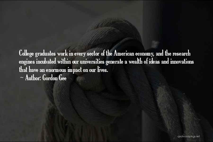 Gordon Gee Quotes: College Graduates Work In Every Sector Of The American Economy, And The Research Engines Incubated Within Our Universities Generate A