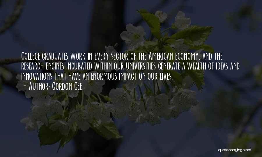 Gordon Gee Quotes: College Graduates Work In Every Sector Of The American Economy, And The Research Engines Incubated Within Our Universities Generate A