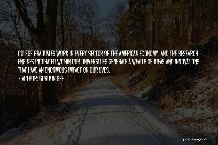 Gordon Gee Quotes: College Graduates Work In Every Sector Of The American Economy, And The Research Engines Incubated Within Our Universities Generate A