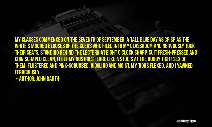 John Barth Quotes: My Classes Commenced On The Seventh Of September, A Tall Blue Day As Crisp As The White Starched Blouses Of