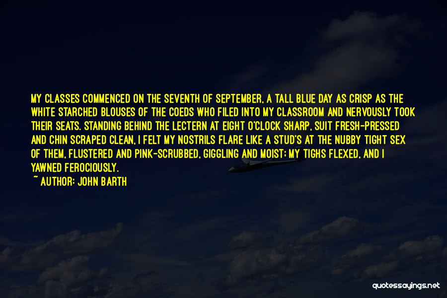 John Barth Quotes: My Classes Commenced On The Seventh Of September, A Tall Blue Day As Crisp As The White Starched Blouses Of