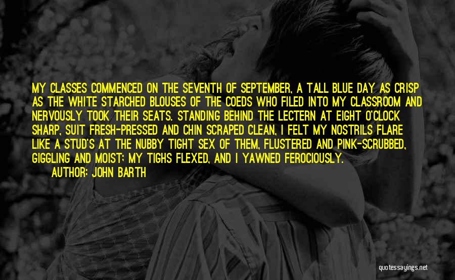 John Barth Quotes: My Classes Commenced On The Seventh Of September, A Tall Blue Day As Crisp As The White Starched Blouses Of