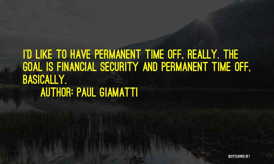 Paul Giamatti Quotes: I'd Like To Have Permanent Time Off, Really. The Goal Is Financial Security And Permanent Time Off, Basically.