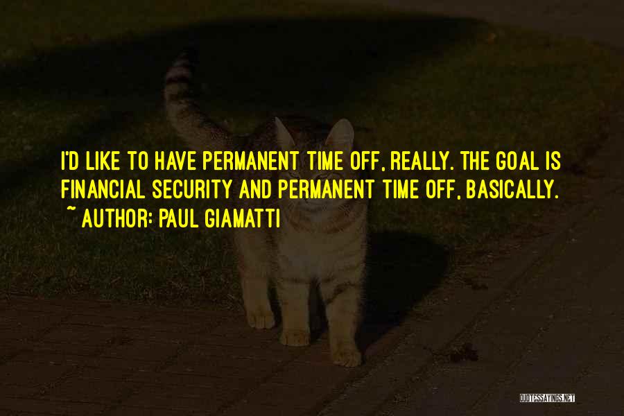 Paul Giamatti Quotes: I'd Like To Have Permanent Time Off, Really. The Goal Is Financial Security And Permanent Time Off, Basically.