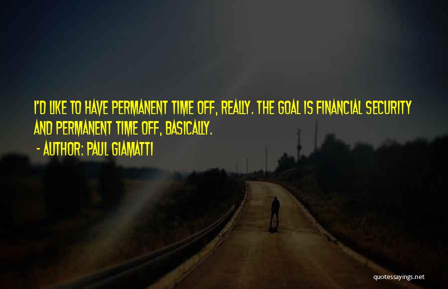 Paul Giamatti Quotes: I'd Like To Have Permanent Time Off, Really. The Goal Is Financial Security And Permanent Time Off, Basically.