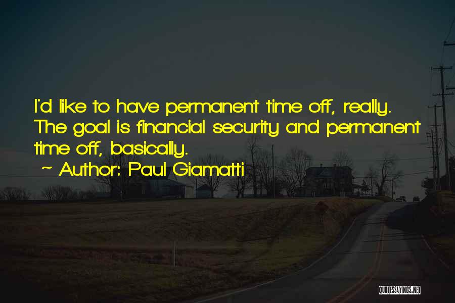 Paul Giamatti Quotes: I'd Like To Have Permanent Time Off, Really. The Goal Is Financial Security And Permanent Time Off, Basically.