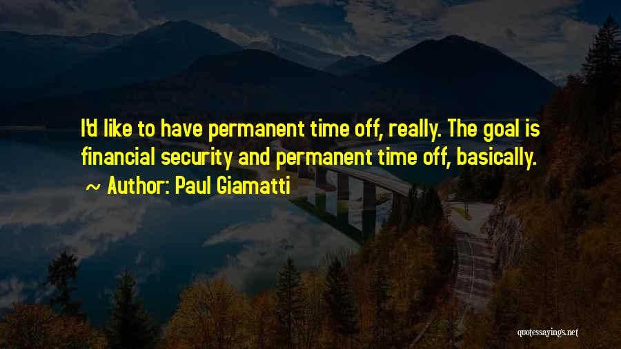 Paul Giamatti Quotes: I'd Like To Have Permanent Time Off, Really. The Goal Is Financial Security And Permanent Time Off, Basically.