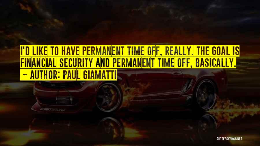 Paul Giamatti Quotes: I'd Like To Have Permanent Time Off, Really. The Goal Is Financial Security And Permanent Time Off, Basically.