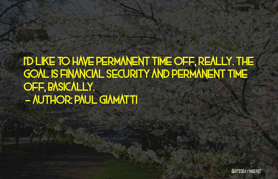 Paul Giamatti Quotes: I'd Like To Have Permanent Time Off, Really. The Goal Is Financial Security And Permanent Time Off, Basically.