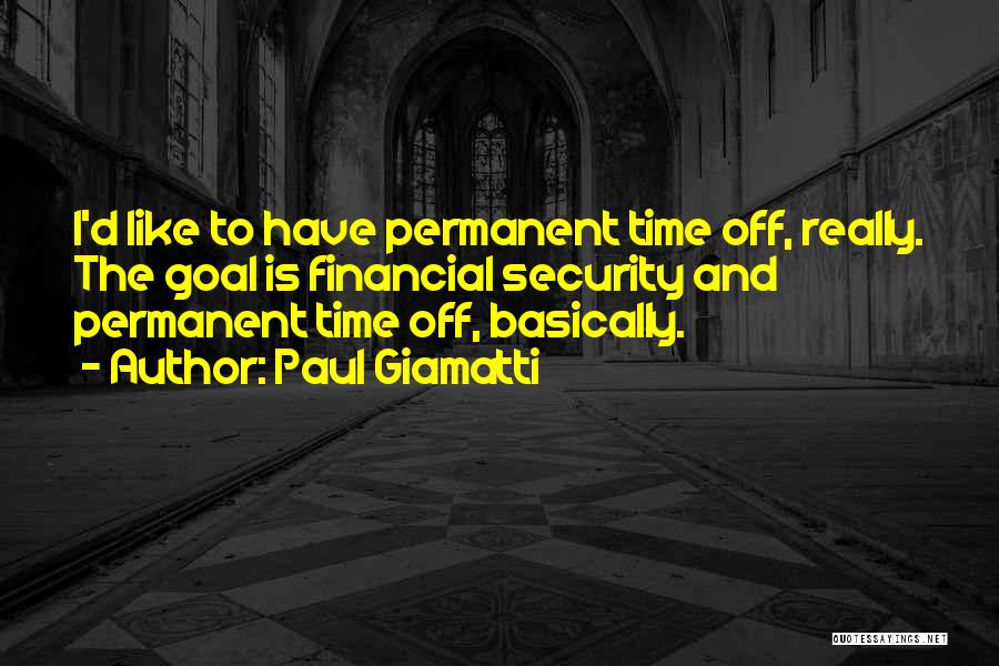 Paul Giamatti Quotes: I'd Like To Have Permanent Time Off, Really. The Goal Is Financial Security And Permanent Time Off, Basically.