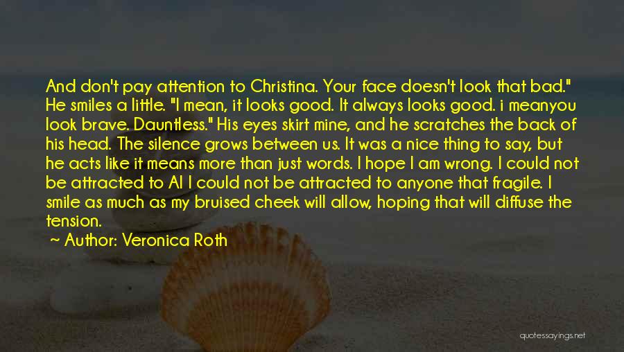 Veronica Roth Quotes: And Don't Pay Attention To Christina. Your Face Doesn't Look That Bad. He Smiles A Little. I Mean, It Looks