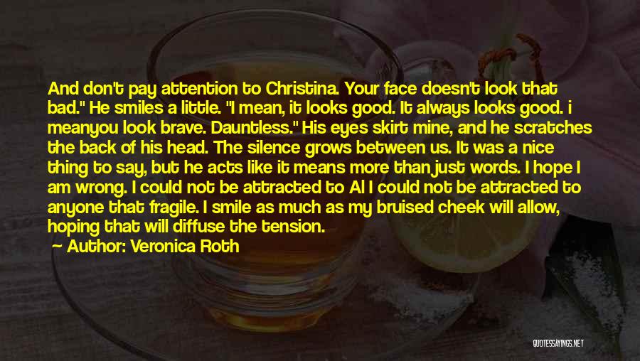 Veronica Roth Quotes: And Don't Pay Attention To Christina. Your Face Doesn't Look That Bad. He Smiles A Little. I Mean, It Looks