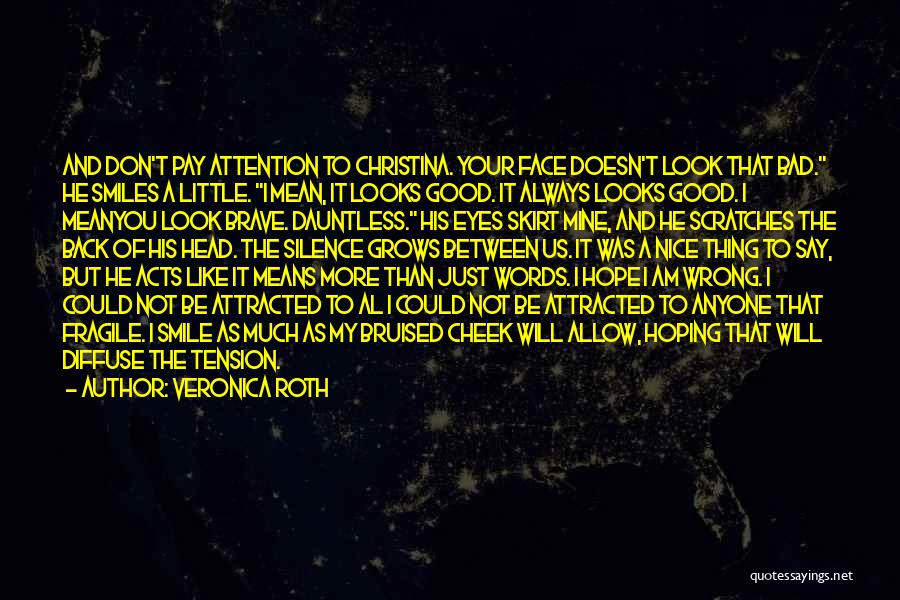 Veronica Roth Quotes: And Don't Pay Attention To Christina. Your Face Doesn't Look That Bad. He Smiles A Little. I Mean, It Looks