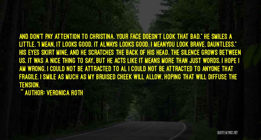 Veronica Roth Quotes: And Don't Pay Attention To Christina. Your Face Doesn't Look That Bad. He Smiles A Little. I Mean, It Looks