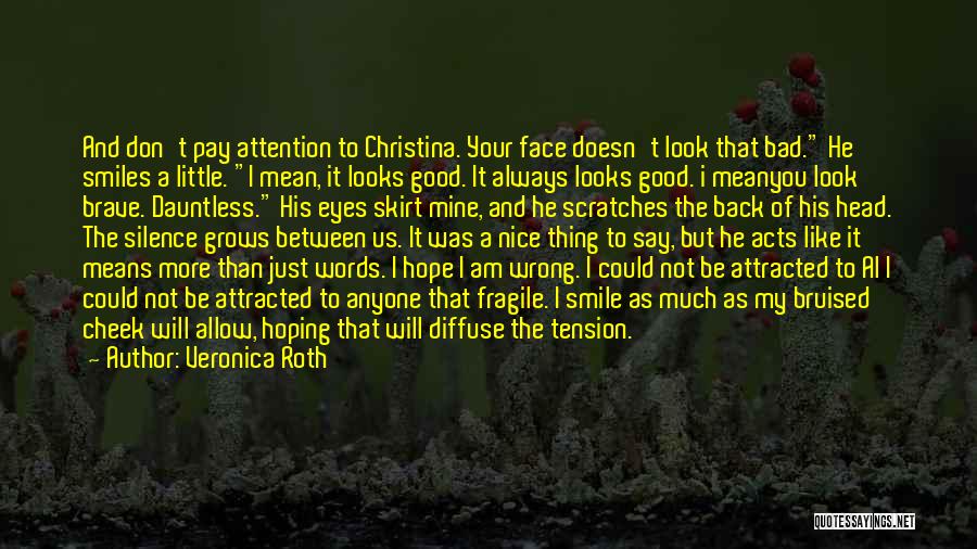 Veronica Roth Quotes: And Don't Pay Attention To Christina. Your Face Doesn't Look That Bad. He Smiles A Little. I Mean, It Looks