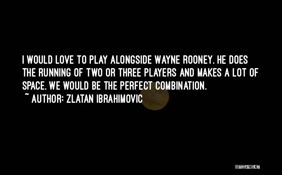 Zlatan Ibrahimovic Quotes: I Would Love To Play Alongside Wayne Rooney. He Does The Running Of Two Or Three Players And Makes A