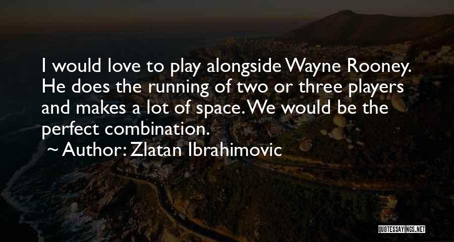 Zlatan Ibrahimovic Quotes: I Would Love To Play Alongside Wayne Rooney. He Does The Running Of Two Or Three Players And Makes A