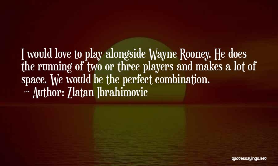 Zlatan Ibrahimovic Quotes: I Would Love To Play Alongside Wayne Rooney. He Does The Running Of Two Or Three Players And Makes A