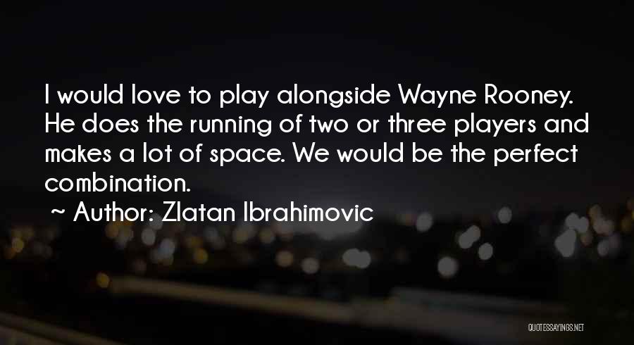 Zlatan Ibrahimovic Quotes: I Would Love To Play Alongside Wayne Rooney. He Does The Running Of Two Or Three Players And Makes A
