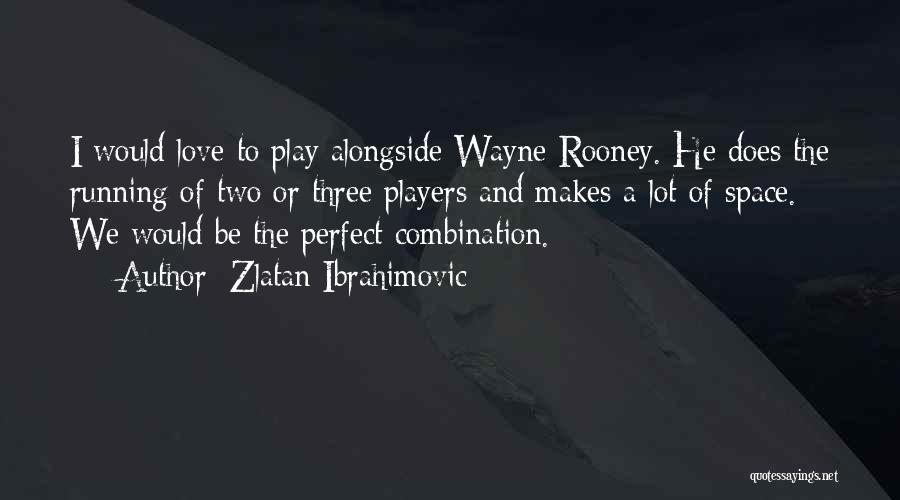 Zlatan Ibrahimovic Quotes: I Would Love To Play Alongside Wayne Rooney. He Does The Running Of Two Or Three Players And Makes A