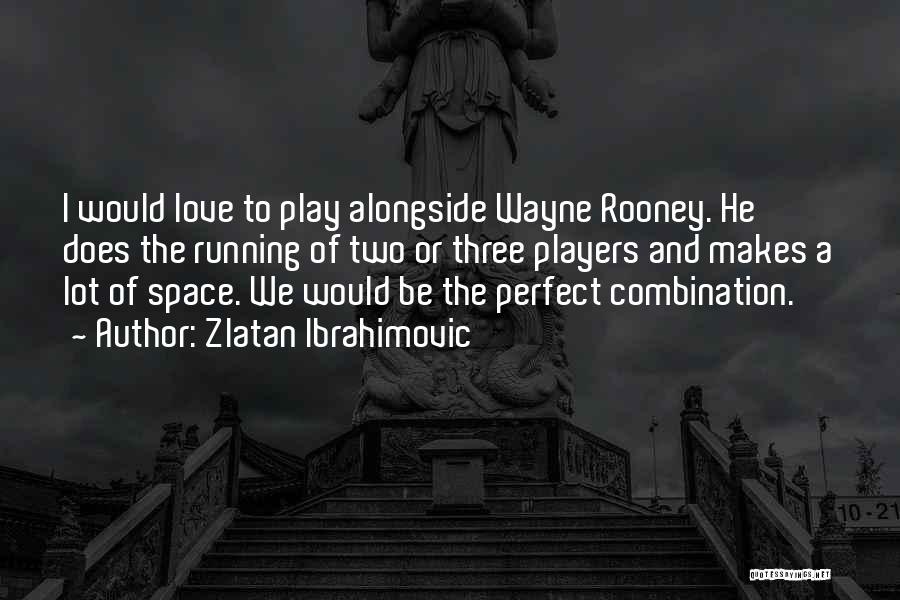 Zlatan Ibrahimovic Quotes: I Would Love To Play Alongside Wayne Rooney. He Does The Running Of Two Or Three Players And Makes A