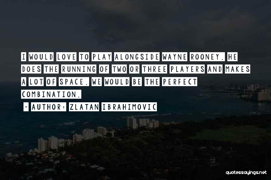 Zlatan Ibrahimovic Quotes: I Would Love To Play Alongside Wayne Rooney. He Does The Running Of Two Or Three Players And Makes A