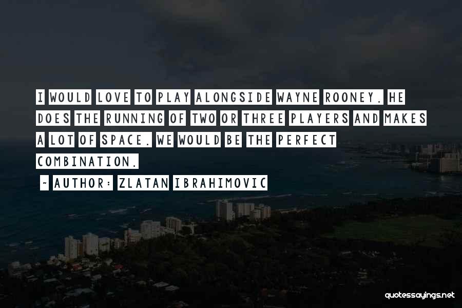 Zlatan Ibrahimovic Quotes: I Would Love To Play Alongside Wayne Rooney. He Does The Running Of Two Or Three Players And Makes A