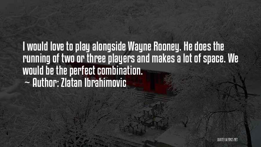 Zlatan Ibrahimovic Quotes: I Would Love To Play Alongside Wayne Rooney. He Does The Running Of Two Or Three Players And Makes A