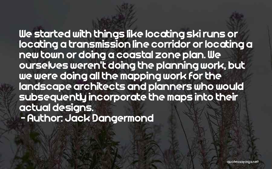 Jack Dangermond Quotes: We Started With Things Like Locating Ski Runs Or Locating A Transmission Line Corridor Or Locating A New Town Or