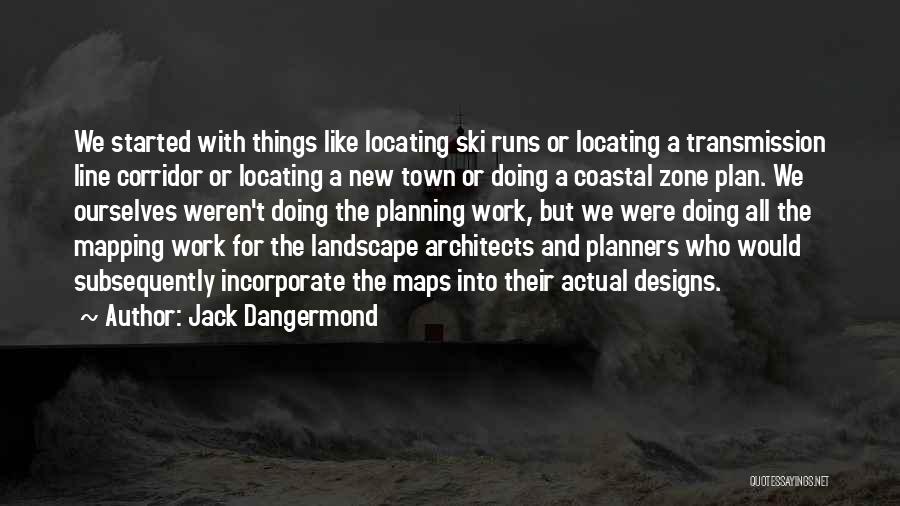 Jack Dangermond Quotes: We Started With Things Like Locating Ski Runs Or Locating A Transmission Line Corridor Or Locating A New Town Or