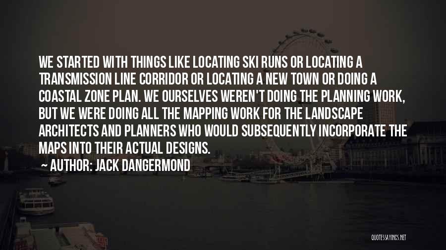 Jack Dangermond Quotes: We Started With Things Like Locating Ski Runs Or Locating A Transmission Line Corridor Or Locating A New Town Or