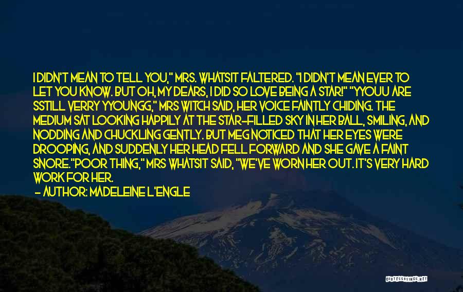 Madeleine L'Engle Quotes: I Didn't Mean To Tell You, Mrs. Whatsit Faltered. I Didn't Mean Ever To Let You Know. But Oh, My