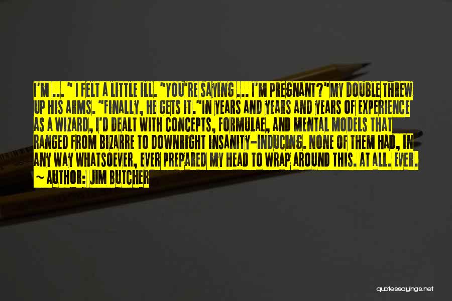 Jim Butcher Quotes: I'm ... I Felt A Little Ill. You're Saying ... I'm Pregnant?my Double Threw Up His Arms. Finally, He Gets