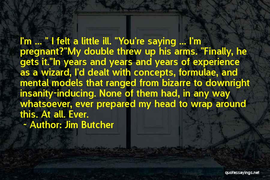 Jim Butcher Quotes: I'm ... I Felt A Little Ill. You're Saying ... I'm Pregnant?my Double Threw Up His Arms. Finally, He Gets