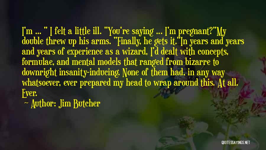 Jim Butcher Quotes: I'm ... I Felt A Little Ill. You're Saying ... I'm Pregnant?my Double Threw Up His Arms. Finally, He Gets