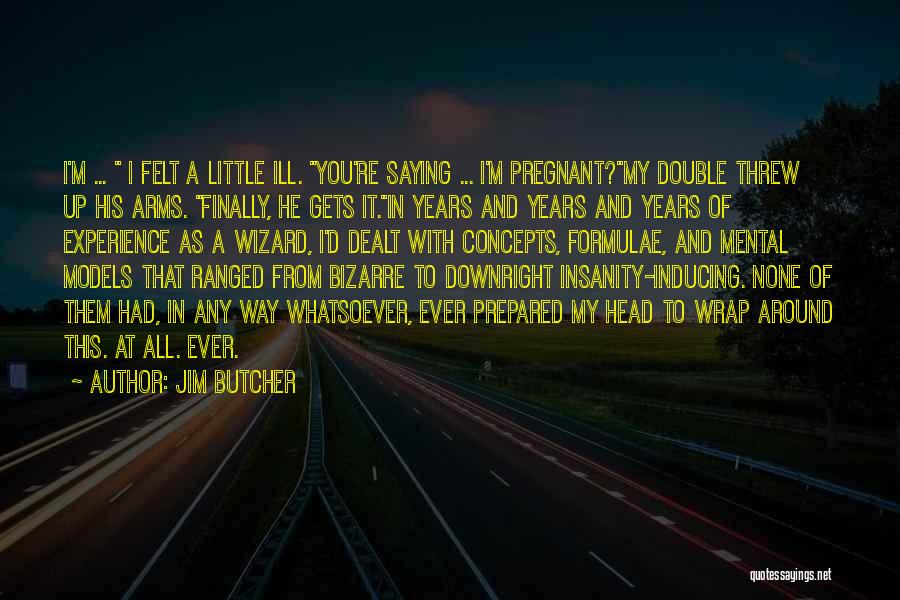 Jim Butcher Quotes: I'm ... I Felt A Little Ill. You're Saying ... I'm Pregnant?my Double Threw Up His Arms. Finally, He Gets