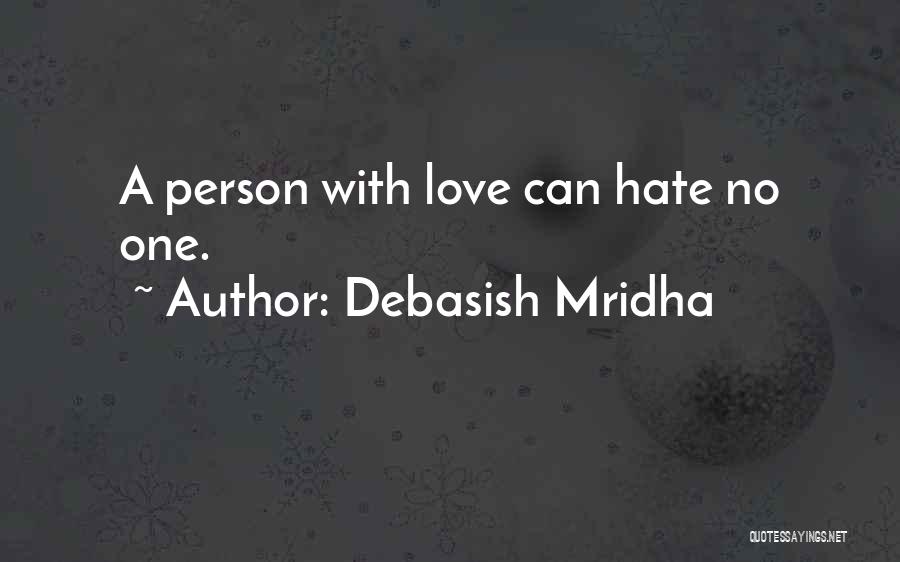 Debasish Mridha Quotes: A Person With Love Can Hate No One.